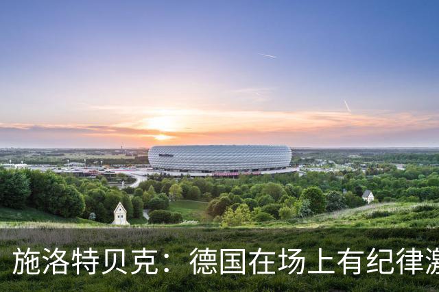 施洛特贝克：德国在场上有纪律激情和韧性 谁都可能成为秘密热门